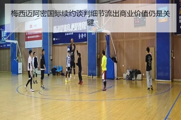 梅西迈阿密国际续约谈判细节流出商业价值仍是关键