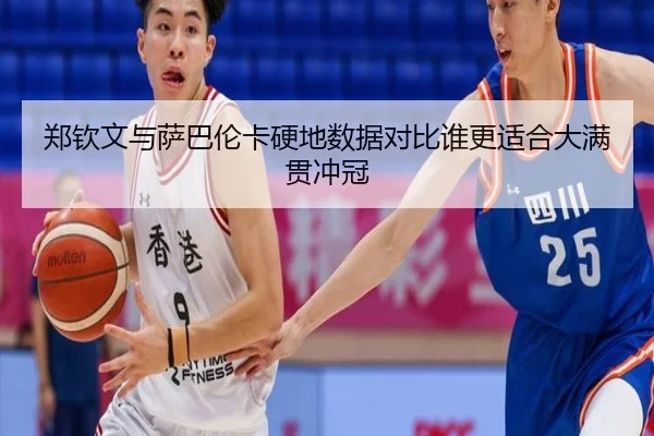 郑钦文与萨巴伦卡硬地数据对比谁更适合大满贯冲冠